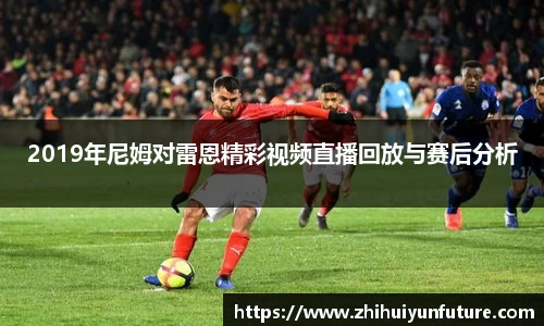 2019年尼姆对雷恩精彩视频直播回放与赛后分析