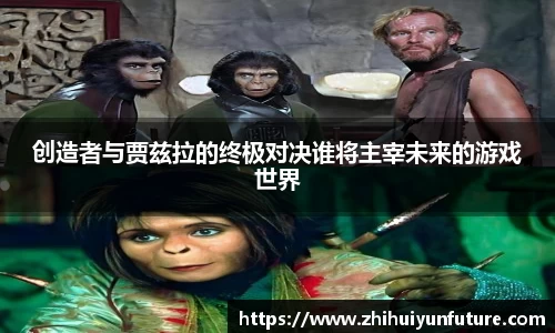 创造者与贾兹拉的终极对决谁将主宰未来的游戏世界