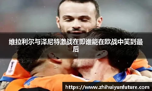 维拉利尔与泽尼特激战在即谁能在欧战中笑到最后