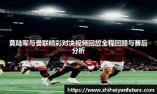莫陆军与曼联精彩对决视频回放全程回顾与赛后分析