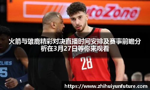 火箭与雄鹿精彩对决直播时间安排及赛事前瞻分析在3月27日等你来观看